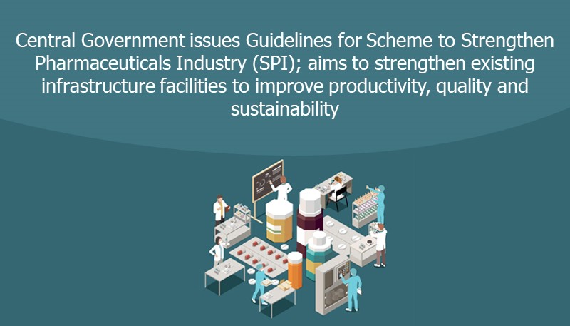 Central Government issues Guidelines for Scheme to Strengthen Pharmaceuticals Industry (SPI); aims to strengthen existing infrastructure facilities to improve productivity, quality and sustainability
