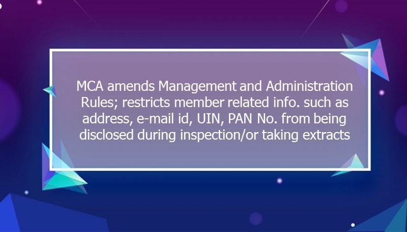 MCA amends Management and Administration Rules; restricts member related info. such as address, e-mail id, UIN, PAN No. from being disclosed during inspection/or taking extracts