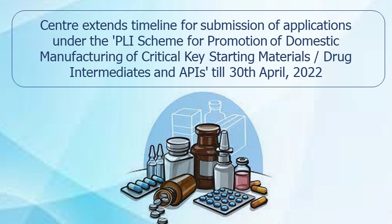 Centre extends timeline for submission of applications under the ‘PLI Scheme for Promotion of Domestic Manufacturing of Critical Key Starting Materials / Drug Intermediates and APIs’ till 30th April, 2022
