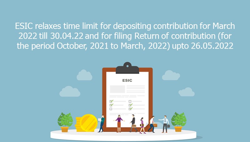 ESIC relaxes time limit for depositing contribution for March 2022 till 30.04.22 and for filing Return of contribution (for the period October, 2021 to March, 2022) upto 26.05.2022