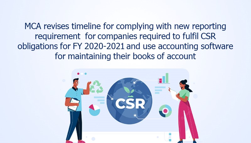 MCA revises timeline for complying with new reporting requirement  for companies required to fulfil CSR obligations for FY 2020-2021 and use accounting software for maintaining their books of account