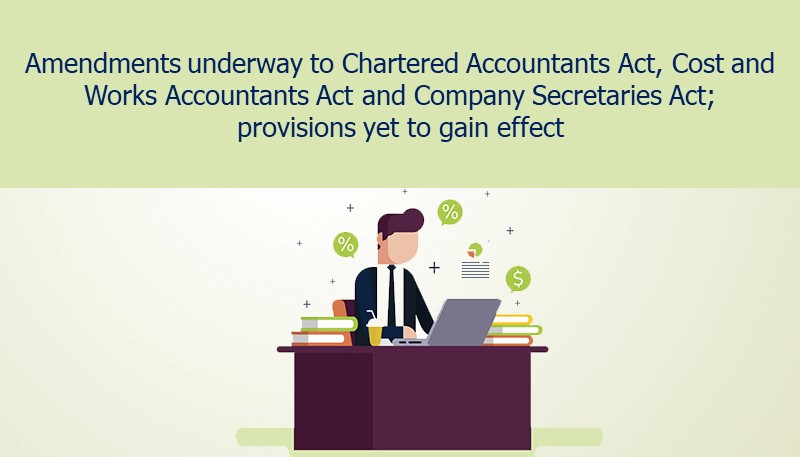 Amendments underway to Chartered Accountants Act, Cost and Works Accountants Act and Company Secretaries Act; provisions yet to gain effect