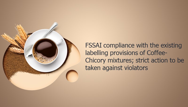 FSSAI compliance with the existing labelling provisions of Coffee-Chicory mixtures; strict action to be taken against violators
