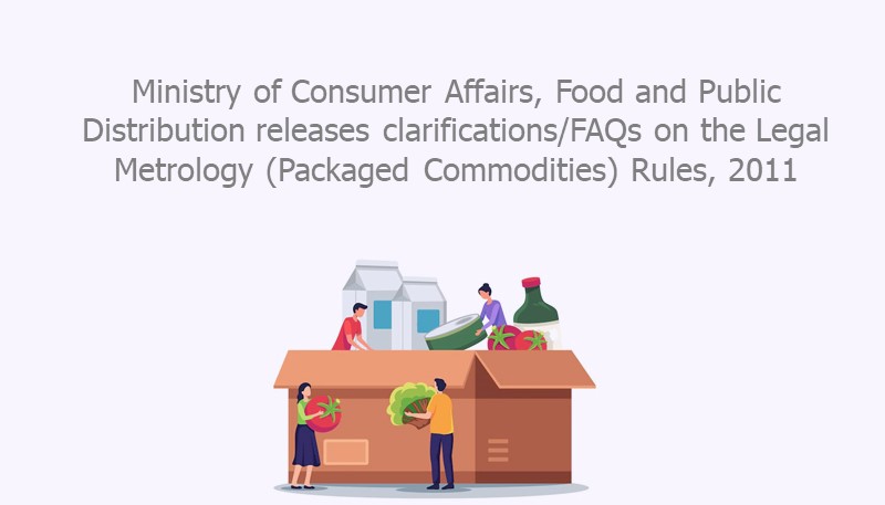 Ministry of Consumer Affairs, Food and Public Distribution releases clarifications/FAQs on the Legal Metrology (Packaged Commodities) Rules, 2011