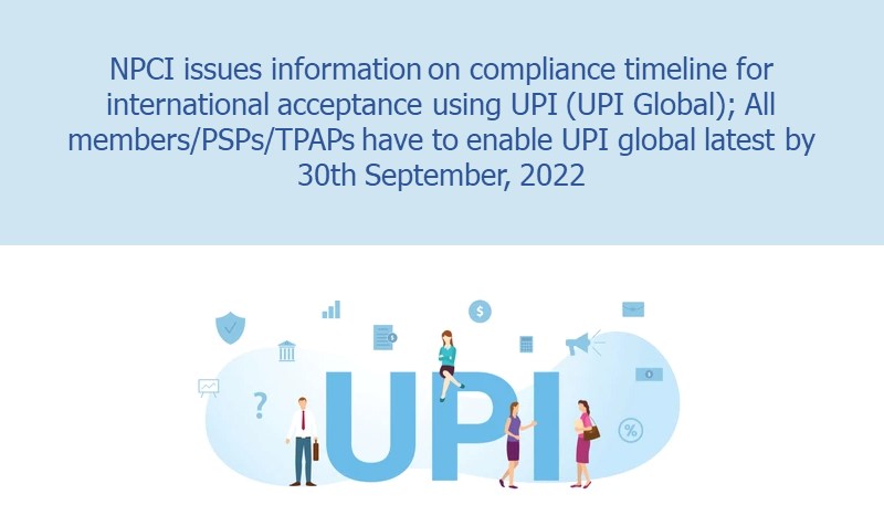 NPCI issues information on compliance timeline for international acceptance using UPI (UPI Global); All members/PSPs/TPAPs have to enable UPI global latest by 30th September, 2022