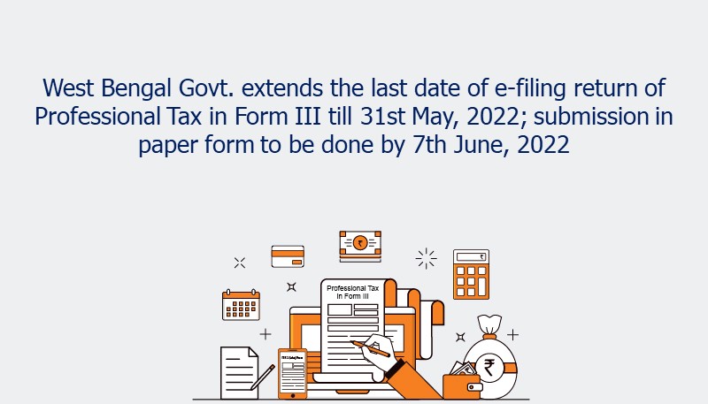 West Bengal Govt. extends the last date of e-filing return of Professional Tax in Form III till 31st May, 2022; submission in paper form to be done by 7th June, 2022