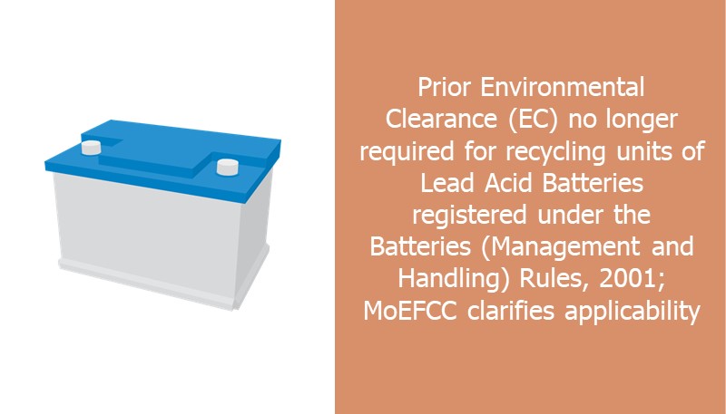 Prior Environmental Clearance (EC) no longer required for recycling units of Lead Acid Batteries registered under the Batteries (Management and Handling) Rules, 2001; MoEFCC clarifies applicability