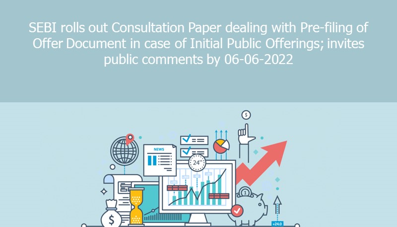 SEBI rolls out Consultation Paper dealing with Pre-filing of Offer Document in case of Initial Public Offerings; invites public comments by 06-06-2022