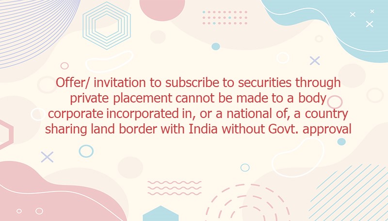 Offer/ invitation to subscribe to securities through private placement cannot be made to a body corporate incorporated in, or a national of, a country sharing land border with India without Govt. approval