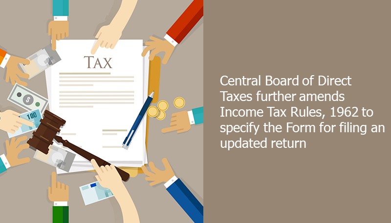 Central Board of Direct Taxes further amends Income Tax Rules, 1962 to specify the Form for filing an updated return