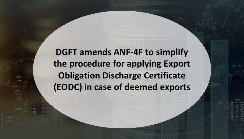 DGFT amends ANF-4F to simplify the procedure for applying Export Obligation Discharge Certificate (EODC) in case of deemed exports