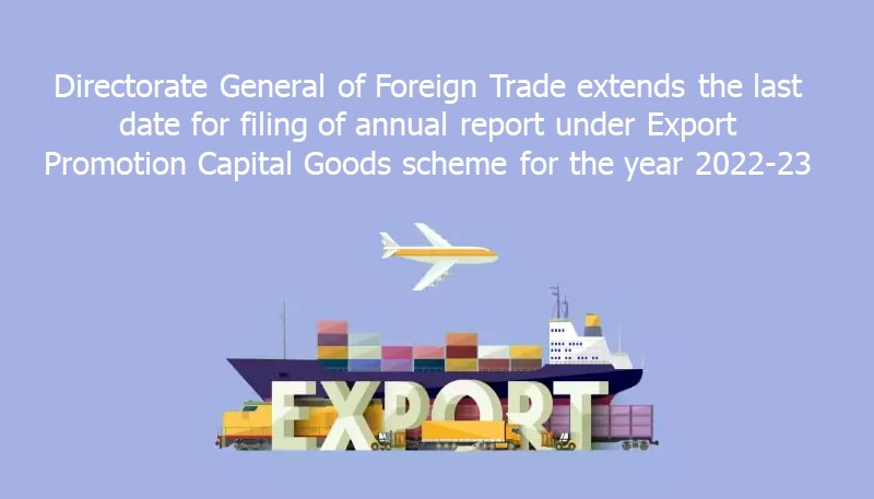 Directorate General of Foreign Trade extends the last date for filing of annual report under Export Promotion Capital Goods scheme for the year 2022-23