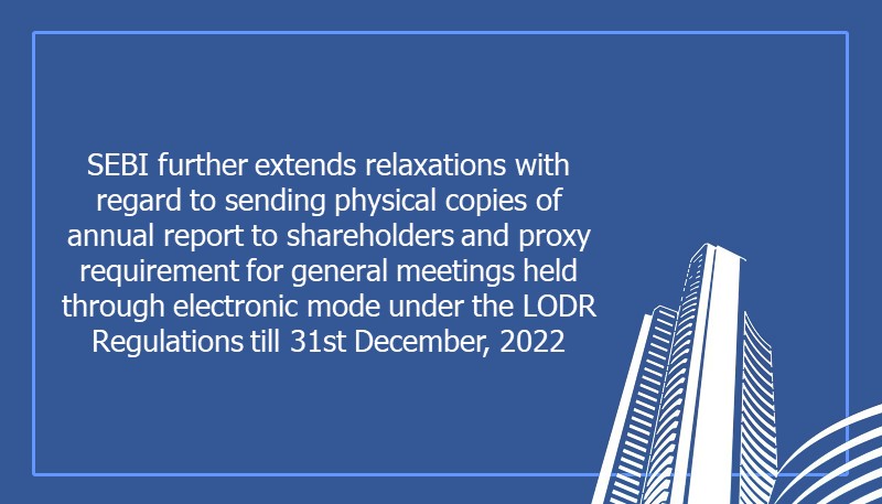 SEBI further extends relaxations with regard to sending physical copies of annual report to shareholders and proxy requirement for general meetings held through electronic mode under the LODR Regulations till 31st December, 2022