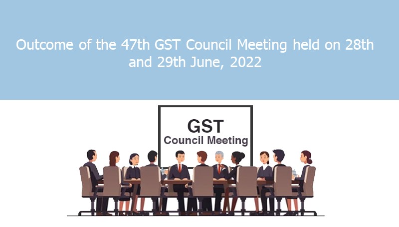 Outcome of the 47th GST Council Meeting held on 28th and 29th June, 2022