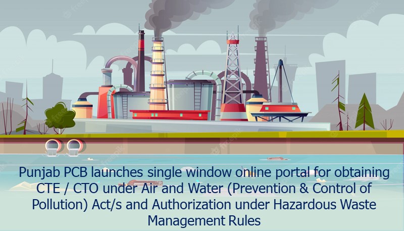 Punjab PCB launches single window online portal for obtaining CTE / CTO under Air and Water (Prevention & Control of Pollution) Act/s and Authorization under Hazardous Waste Management Rules