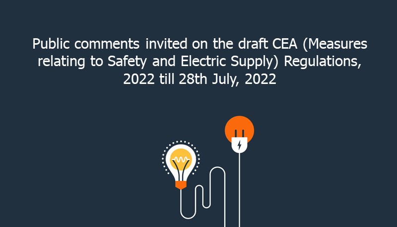 Public comments invited on the draft CEA (Measures relating to Safety and Electric Supply) Regulations, 2022 till 28th July, 2022