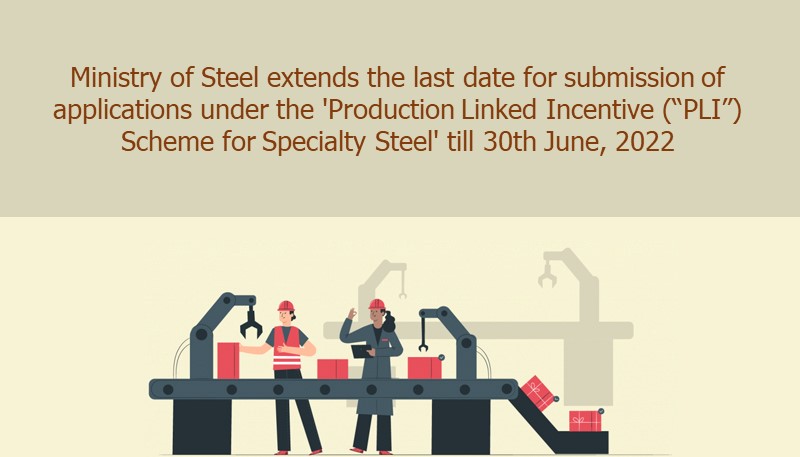 Ministry of Steel extends the last date for submission of applications under the ‘Production Linked Incentive (“PLI”) Scheme for Specialty Steel’ till 30th June, 2022
