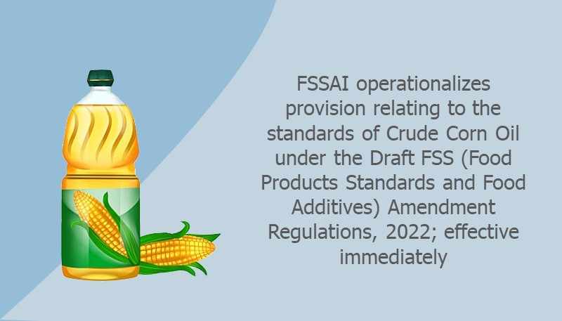 FSSAI operationalizes provision relating to the standards of Crude Corn Oil under the Draft FSS (Food Products Standards and Food Additives) Amendment Regulations, 2022; effective immediately