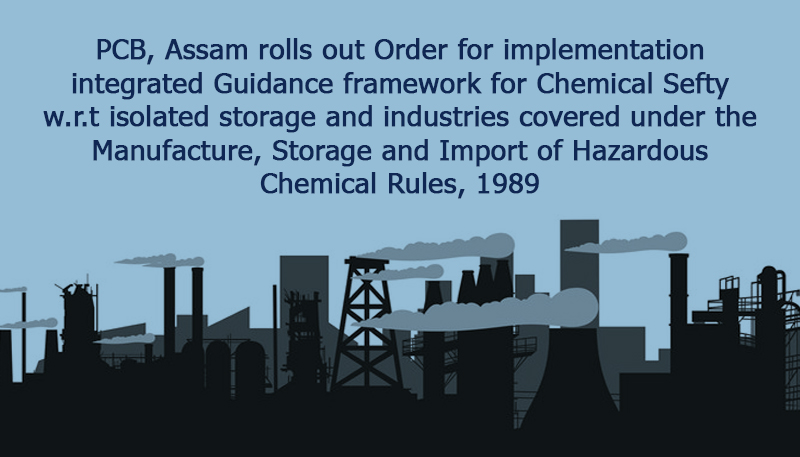 PCB, Assam rolls out Order for implementation of integrated Guidance framework for Chemical Safety w.r.t isolated storage and industries covered under the Manufacture, Storage and Import of Hazardous Chemical Rules, 1989