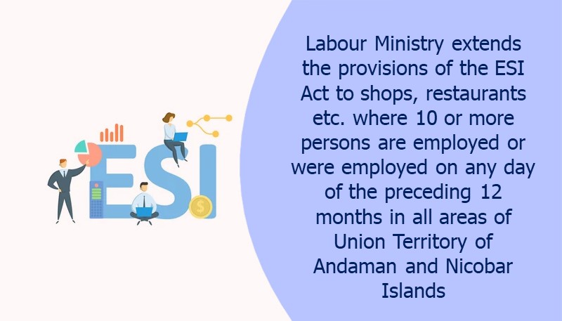 Labour Ministry extends the provisions of the ESI Act to shops, restaurants etc. where 10 or more persons are employed or were employed on any day of the preceding 12 months in all areas of Union Territory of Andaman and Nicobar Islands