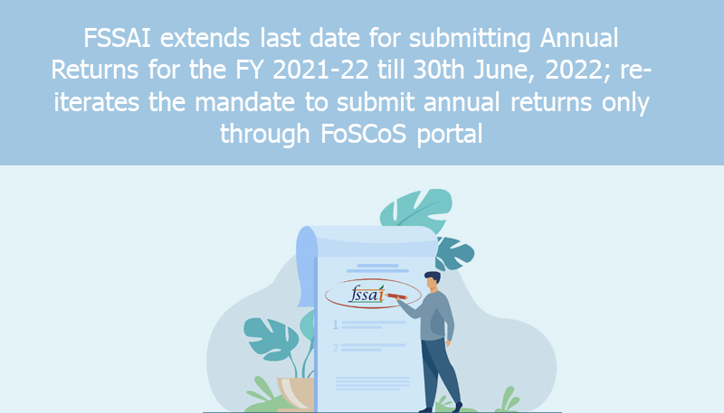 FSSAI extends last date for submitting Annual Returns for the FY 2021-22 till 30th June, 2022; re-iterates the mandate to submit annual returns only through FoSCoS portal