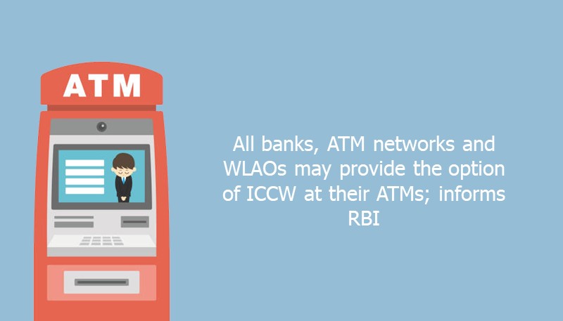 All banks, ATM networks and WLAOs may provide the option of ICCW at their ATMs; informs RBI