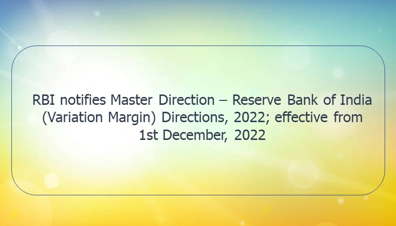 RBI notifies Master Direction – Reserve Bank of India (Variation Margin) Directions, 2022; effective from 1st December, 2022