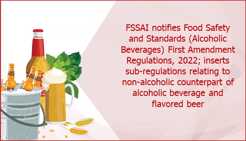 FSSAI notifies Food Safety and Standards (Alcoholic Beverages) First Amendment Regulations, 2022; inserts sub-regulations relating to non-alcoholic counterpart of alcoholic beverage and flavoured beer