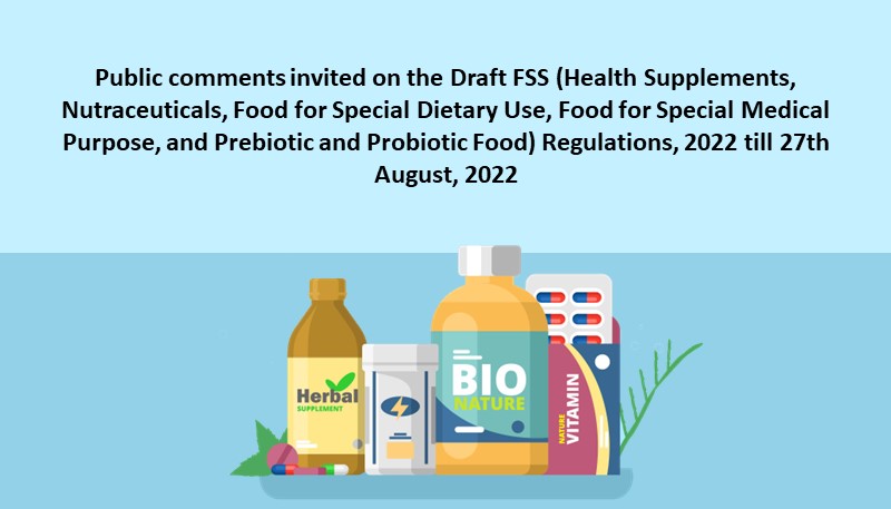 Public comments invited on the Draft FSS (Health Supplements, Nutraceuticals, Food for Special Dietary Use, Food for Special Medical Purpose, and Prebiotic and Probiotic Food) Regulations, 2022 till 27th August, 2022