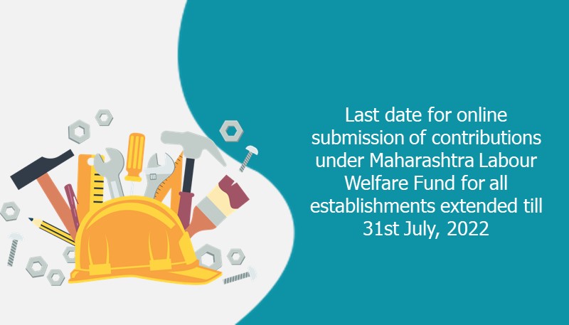Last date for online submission of contributions under Maharashtra Labour Welfare Fund for all establishments extended till 31st July, 2022