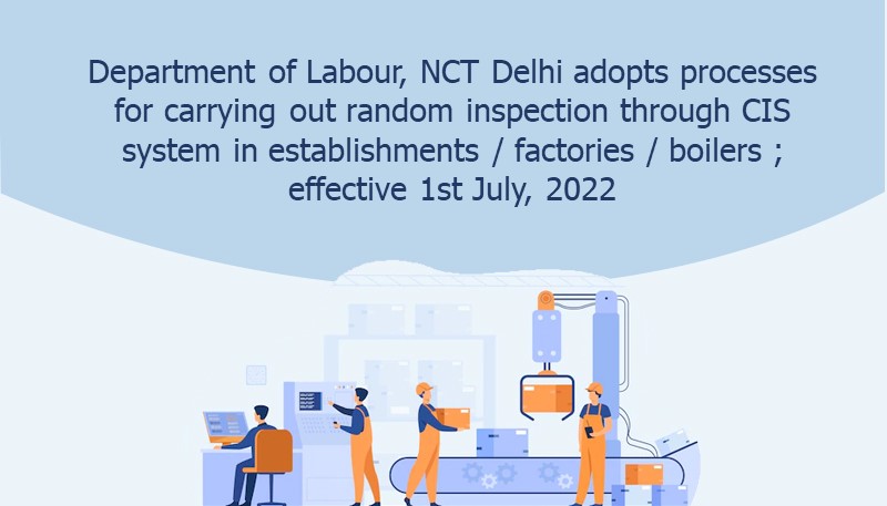 Department of Labour, NCT Delhi adopts processes for carrying out random inspection through CIS system in establishments / factories / boilers ; effective 1st July, 2022