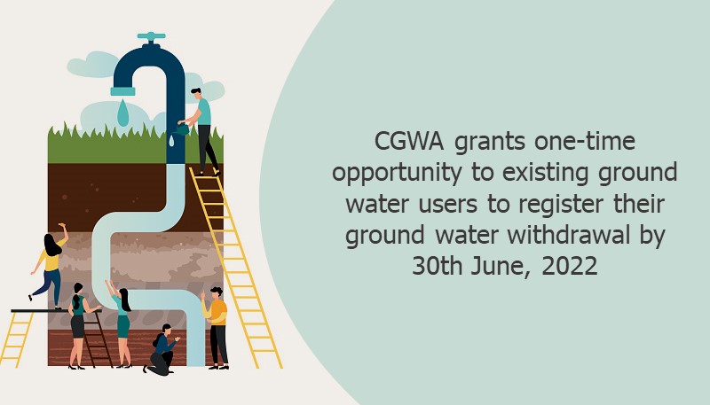CGWA grants one-time opportunity to existing ground water users to register their ground water withdrawal by 30th June, 2022