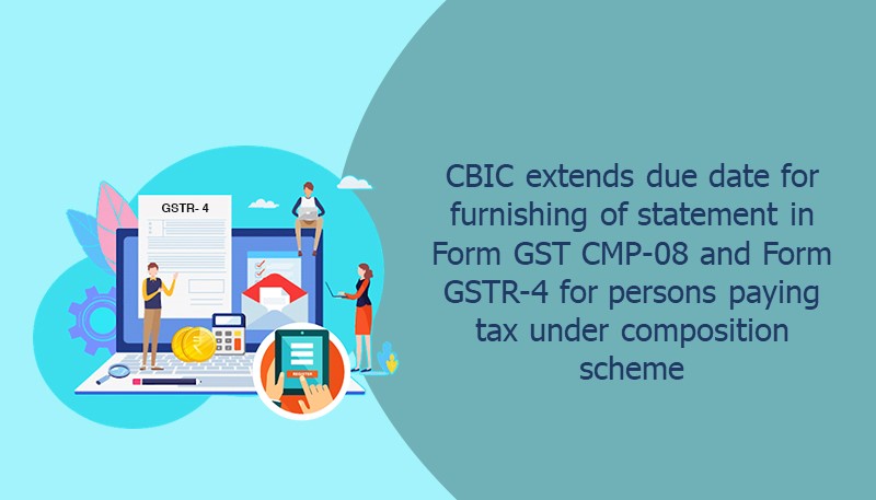 CBIC extends due date for furnishing of statement in Form GST CMP-08 and Form GSTR-4 for persons paying tax under composition scheme