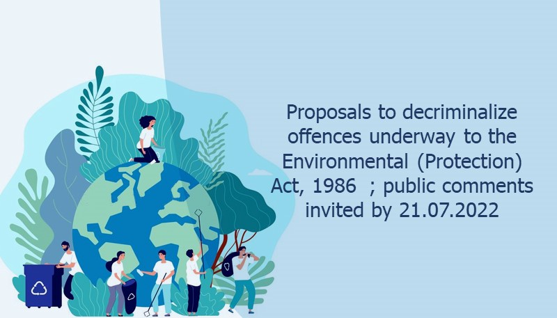 Proposals to decriminalize offences underway to the Environmental (Protection) Act, 1986  ; public comments invited by 21.07.2022