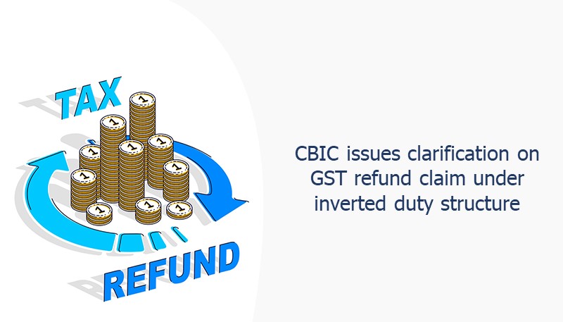 CBIC issues clarification on GST refund claim under inverted duty structure