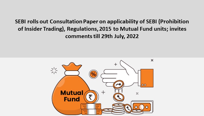 SEBI rolls out Consultation Paper on applicability of SEBI (Prohibition of Insider Trading), Regulations, 2015 to Mutual Fund units; invites comments till 29th July, 2022