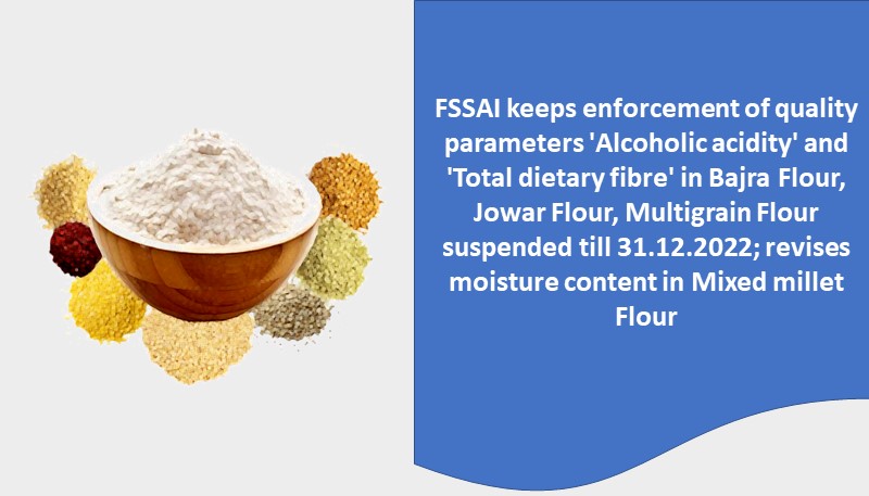 FSSAI keeps enforcement of quality parameters ‘Alcoholic acidity’ and ‘Total dietary fibre’ in Bajra Flour, Jowar Flour, Multigrain Flour suspended till 31.12.2022; revises moisture content in Mixed millet Flour