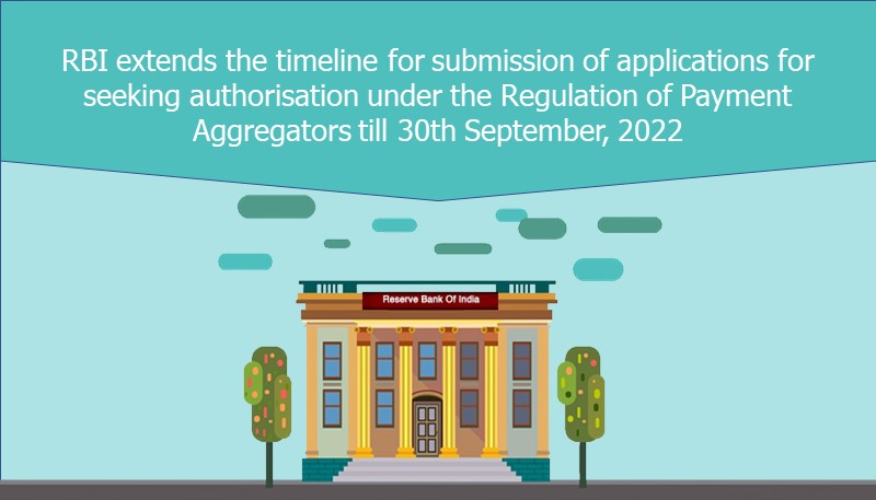 RBI extends the timeline for submission of applications for seeking authorisation under the Regulation of Payment Aggregators till 30th September, 2022