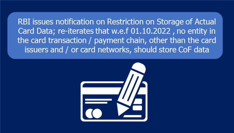 RBI issues notification on Restriction on Storage of Actual Card Data; re-iterates that w.e.f 01.10.2022 , no entity in the card transaction / payment chain, other than the card issuers and / or card networks, should store CoF data