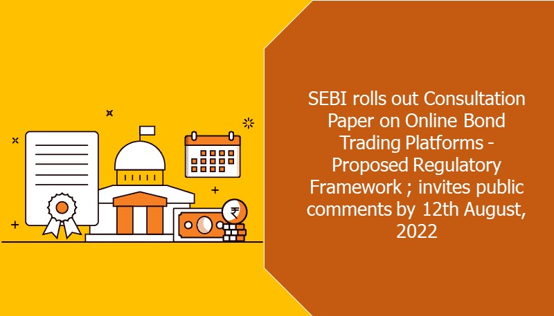 SEBI rolls out Consultation Paper on Online Bond Trading Platforms – Proposed Regulatory Framework; invites public comments by 12th August, 2022