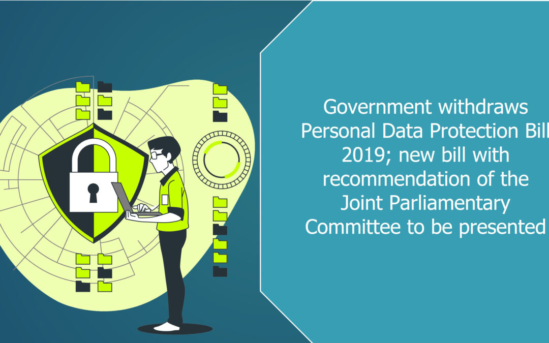 Government withdraws Personal Data Protection Bill 2019; new bill with recommendation of the Joint Parliamentary Committee to be presented