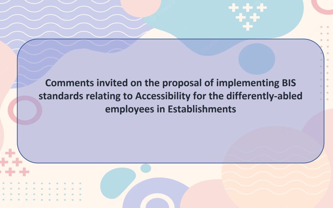 Comments invited on the proposal of implementing BIS standards relating to Accessibility for the differently-abled employees in Establishments