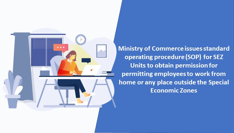 Ministry of Commerce issues standard operating procedure (SOP) for SEZ Units to obtain permission for permitting employees to work from home or any place outside the Special Economic Zones