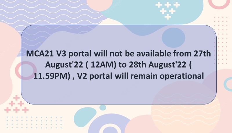 MCA21 V3 portal will not be available from 27th August’22 ( 12AM) to 28th August’22 ( 11.59PM) , V2 portal will remain operational
