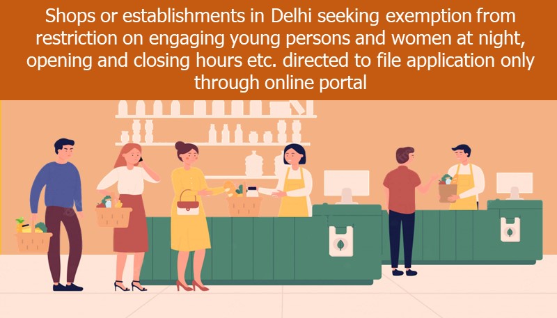 Shops or establishments in Delhi seeking exemption from restriction on engaging young persons and women at night, opening and closing hours etc. directed to file application only through online portal