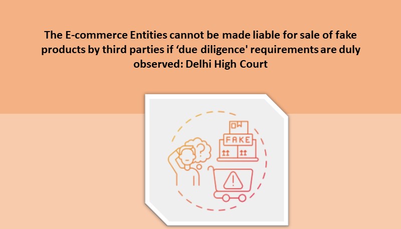 The E-commerce Entities cannot be made liable for sale of fake products by third parties if ‘due diligence’ requirements are duly observed: Delhi High Court