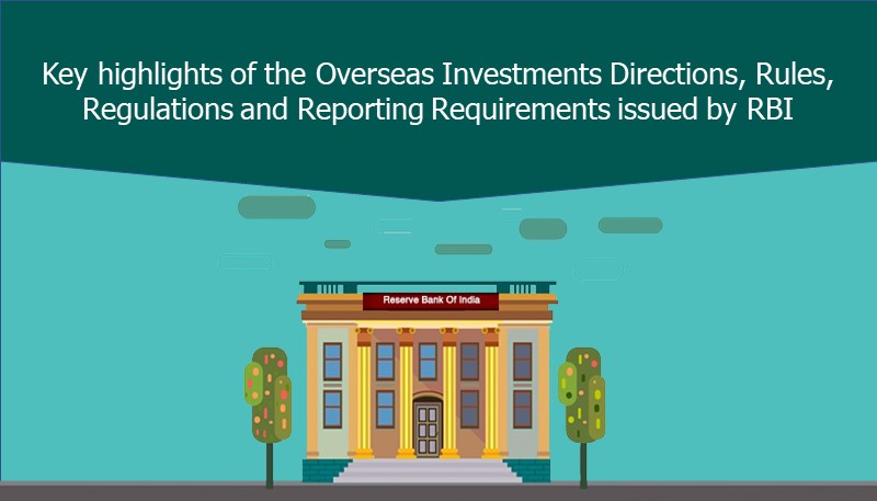 Key highlights of the Overseas Investments Directions, Rules, Regulations and Reporting Requirements issued by RBI