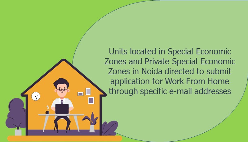 Units located in Special Economic Zones and Private Special Economic Zones in Noida directed to submit application for Work From Home through specific e-mail addresses
