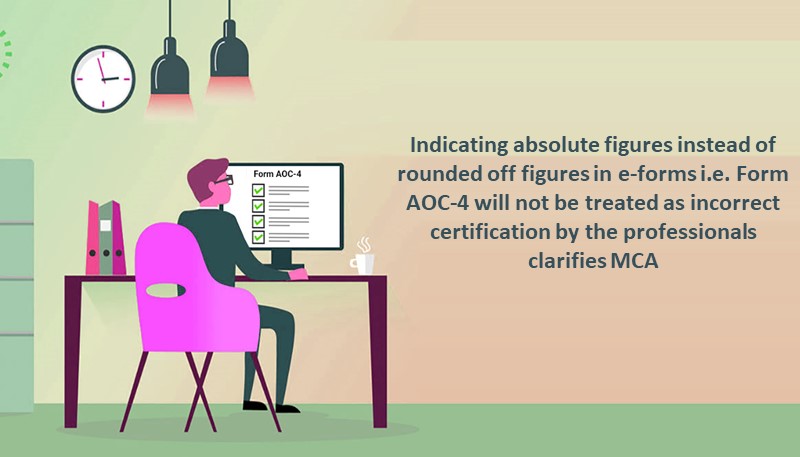 Indicating absolute figures instead of rounded off figures in e-forms i.e. Form AOC-4 will not be treated as incorrect certification by the professionals clarifies MCA