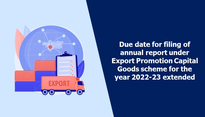 Due date for filing of annual report under Export Promotion Capital Goods scheme for the year 2022-23 extended